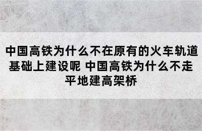 中国高铁为什么不在原有的火车轨道基础上建设呢 中国高铁为什么不走平地建高架桥